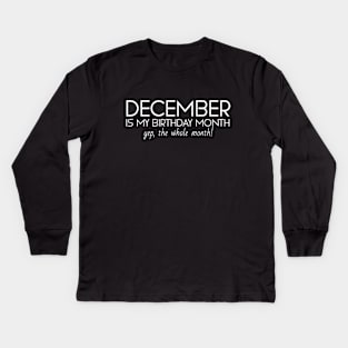 December Is My Birthday Month Yep, The Whole Month Kids Long Sleeve T-Shirt